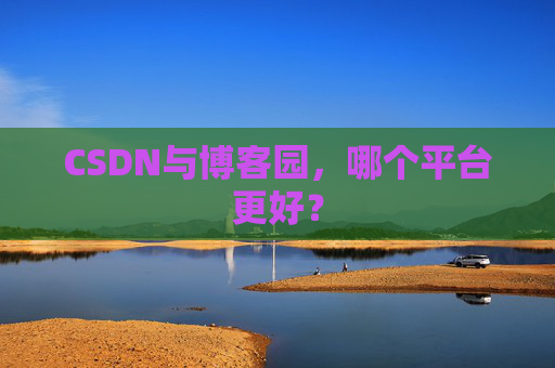 CSDN与博客园，哪个平台更好？
