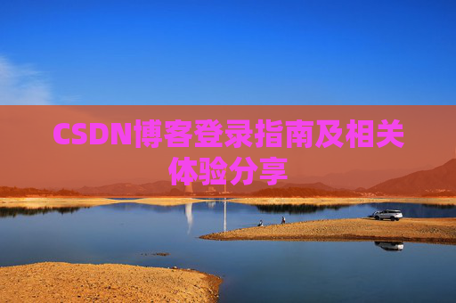 CSDN博客登录指南及相关体验分享