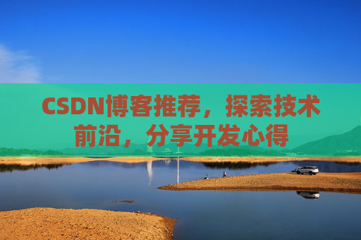 CSDN博客推荐，探索技术前沿，分享开发心得