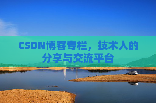 CSDN博客专栏，技术人的分享与交流平台